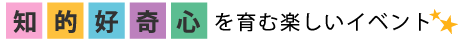 知的好奇心を育む楽しいイベント