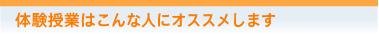 体験授業はこんな人にオススメします