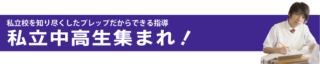 私立校を知り尽くしたプレップだからできる指導 私立中高生集まれ!